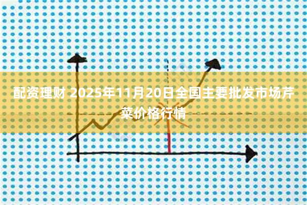 配资理财 2025年11月20日全国主要批发市场芹菜价格行情