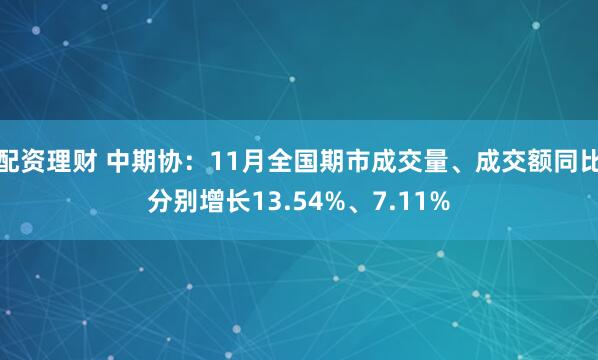 配资理财 中期协：11月全国期市成交量、成交额同比分别增长13.54%、7.11%