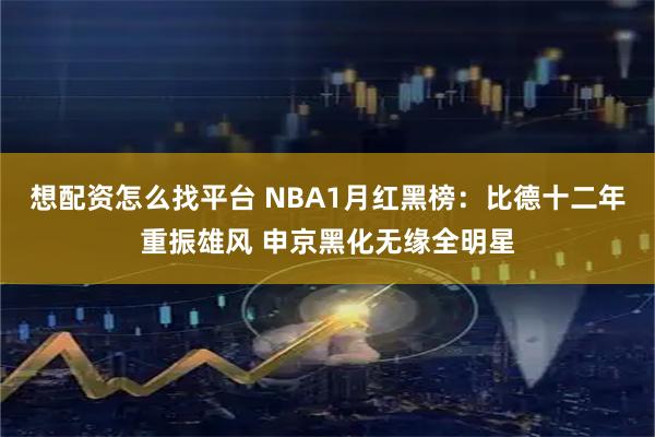 想配资怎么找平台 NBA1月红黑榜：比德十二年重振雄风 申京黑化无缘全明星