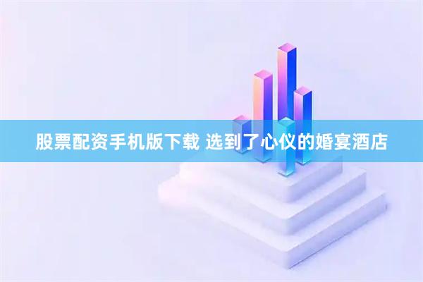 股票配资手机版下载 选到了心仪的婚宴酒店